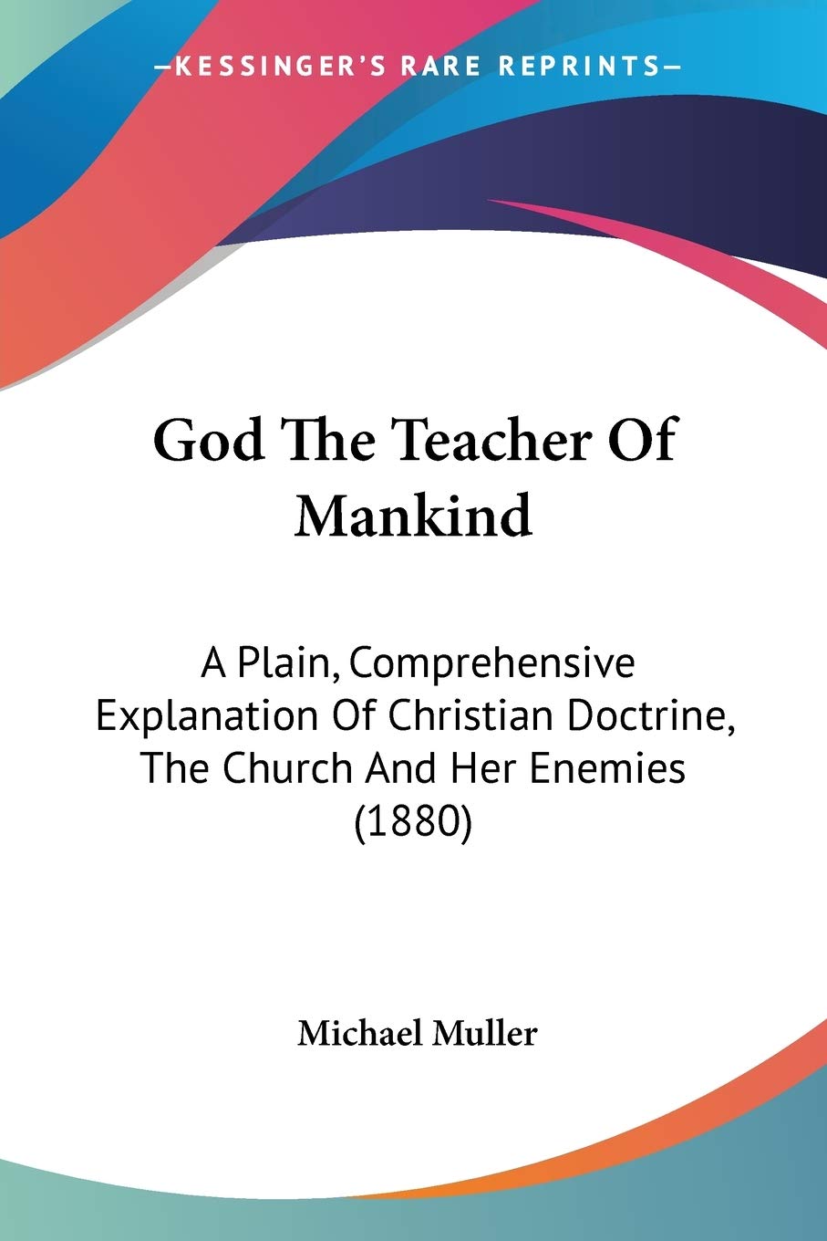 God The Teacher Of Mankind: A Plain, Comprehensive Explanation Of Christian Doctrine, The Church And Her Enemies (1880)