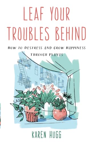 Leaf Your Troubles Behind: How to Destress and Grow Happiness through Plants