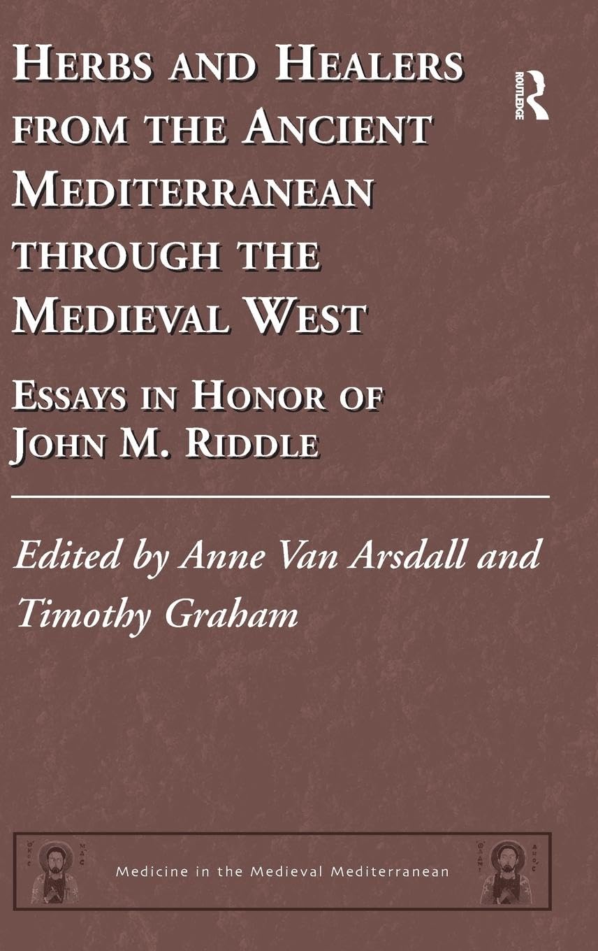 Herbs and Healers from the Ancient Mediterranean through the Medieval West: Essays in Honor of John M. Riddle (Medicine in the Medieval Mediterranean, 4, Band 4)
