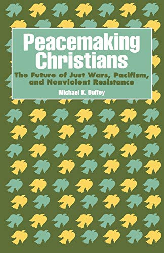 Peacemaking Christians: The Future of Just Wars, Pacifism, and Nonviolent Resistance