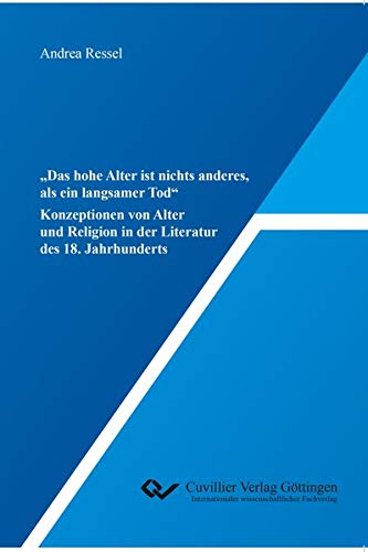 „Das hohe Alter ist nichts anderes, als ein langsamer Tod“: Konzeptionen von Alter und Religion in der Literatur des 18. Jahrhunderts