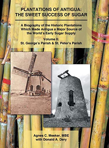 Plantations of Antigua: the Sweet Success of Sugar (Volume 2): A Biography of the Historic Plantations Which Made Antigua a Major Source of the World's Early Sugar Supply