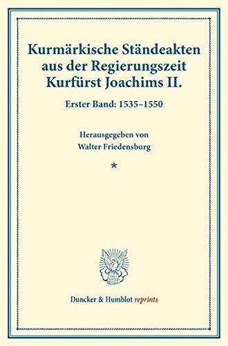 Kurmärkische Ständeakten aus der Regierungszeit Kurfürst Joachims II.: Erster Band: 1535–1550. (Veröffentlichungen des Vereins für Geschichte der Mark Brandenburg). (Duncker & Humblot reprints)