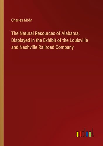 The Natural Resources of Alabama, Displayed in the Exhibit of the Louisville and Nashville Railroad Company