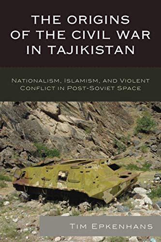 The Origins of the Civil War in Tajikistan: Nationalism, Islamism, and Violent Conflict in Post-Soviet Space (Contemporary Central Asia: Societies, Politics, and Cultures)