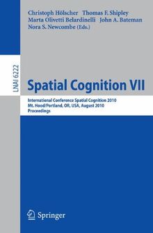 Spatial Cognition VII: International Conference, Spatial Cognition 2010, Mt. Hood/Portland, OR, USA, August 15-19,02010, Proceedings (Lecture Notes in Computer Science)