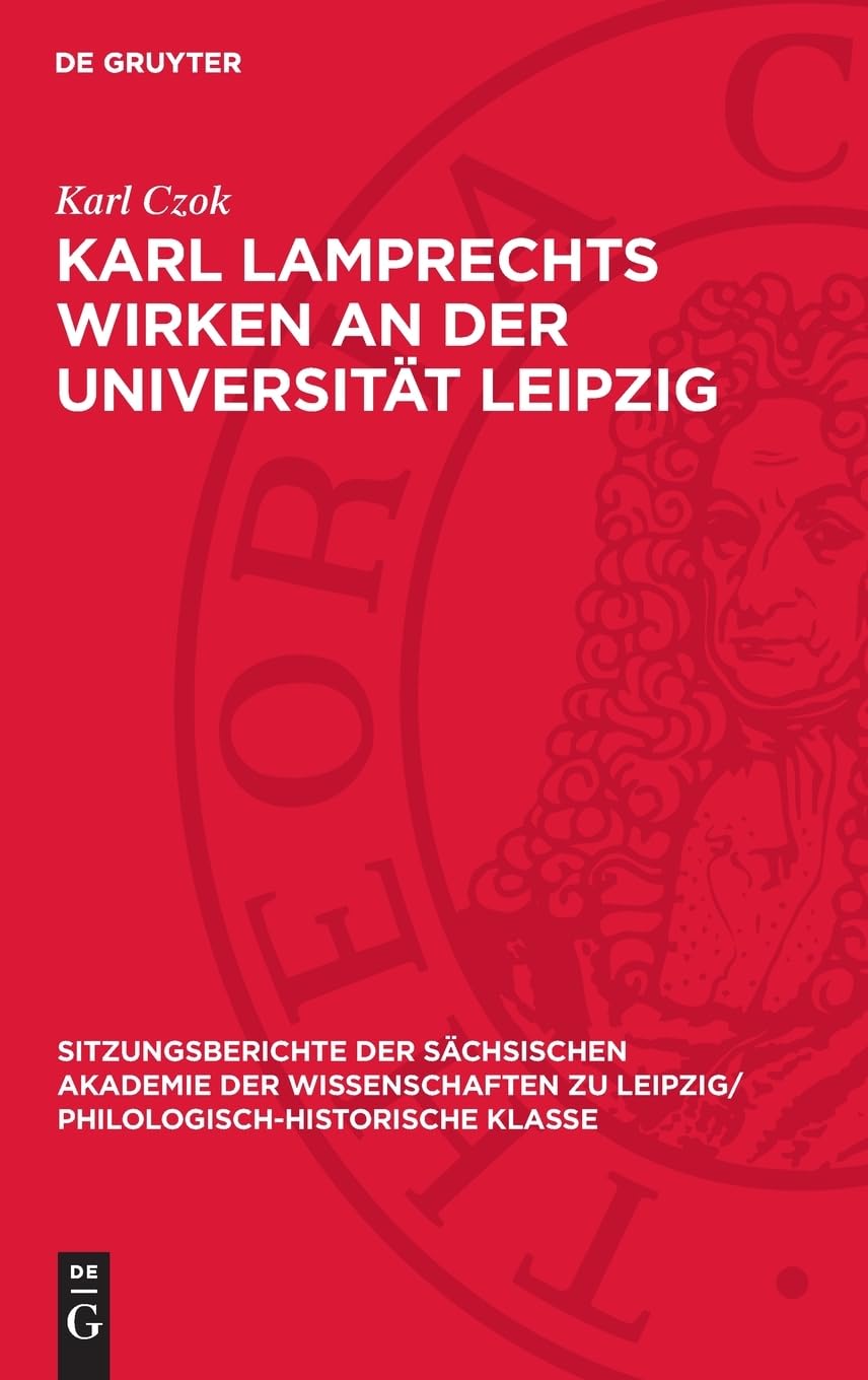 Karl Lamprechts Wirken an der Universität Leipzig (Sitzungsberichte der Sächsischen Akademie der Wissenschaften zu Leipzig/ Philologisch-Historische Klasse, 124,6)