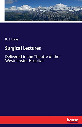 Surgical Lectures: Delivered in the Theatre of the Westminster Hospital