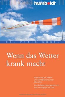 Wenn das Wetter krank macht. Die Wirkung von Wetter- und Klimafaktoren auf den Menschen. Die häufigsten Beschwerden und was man dagegen tun kann