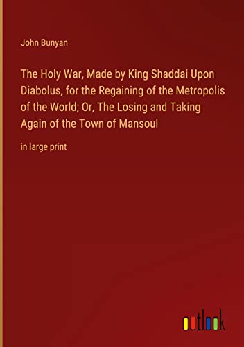 The Holy War, Made by King Shaddai Upon Diabolus, for the Regaining of the Metropolis of the World; Or, The Losing and Taking Again of the Town of Mansoul: in large print