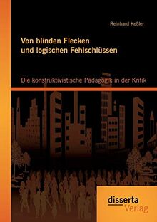 Von blinden Flecken und logischen Fehlschlüssen: Die konstruktivistische Pädagogik in der Kritik