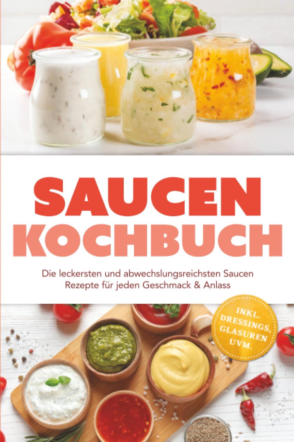 Saucen Kochbuch: Die leckersten und abwechslungsreichsten Saucen Rezepte für jeden Geschmack & Anlass - inkl. Dressings, Glasuren uvm.