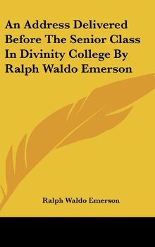 An Address Delivered Before The Senior Class In Divinity College By Ralph Waldo Emerson