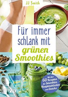 Für immer schlank mit grünen Smoothies: Mit über 60 Rezepten für Smoothies, Hauptmahlzeiten und Snacks