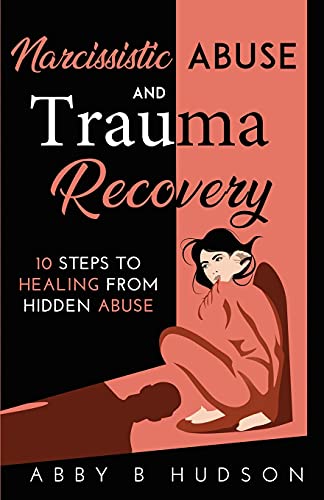 Narcissistic Abuse and Trauma Recovery: 10 Steps to Healing from Masked Abuse