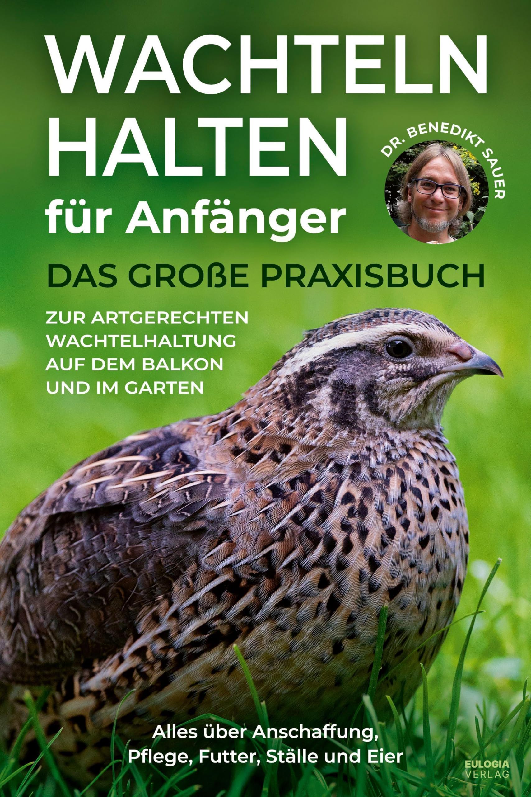 Wachteln halten für Anfänger: Das große Praxisbuch zur artgerechten Wachtelhaltung auf dem Balkon und im Garten – Alles über Anschaffung, Pflege, Futter, Ställe und Eier