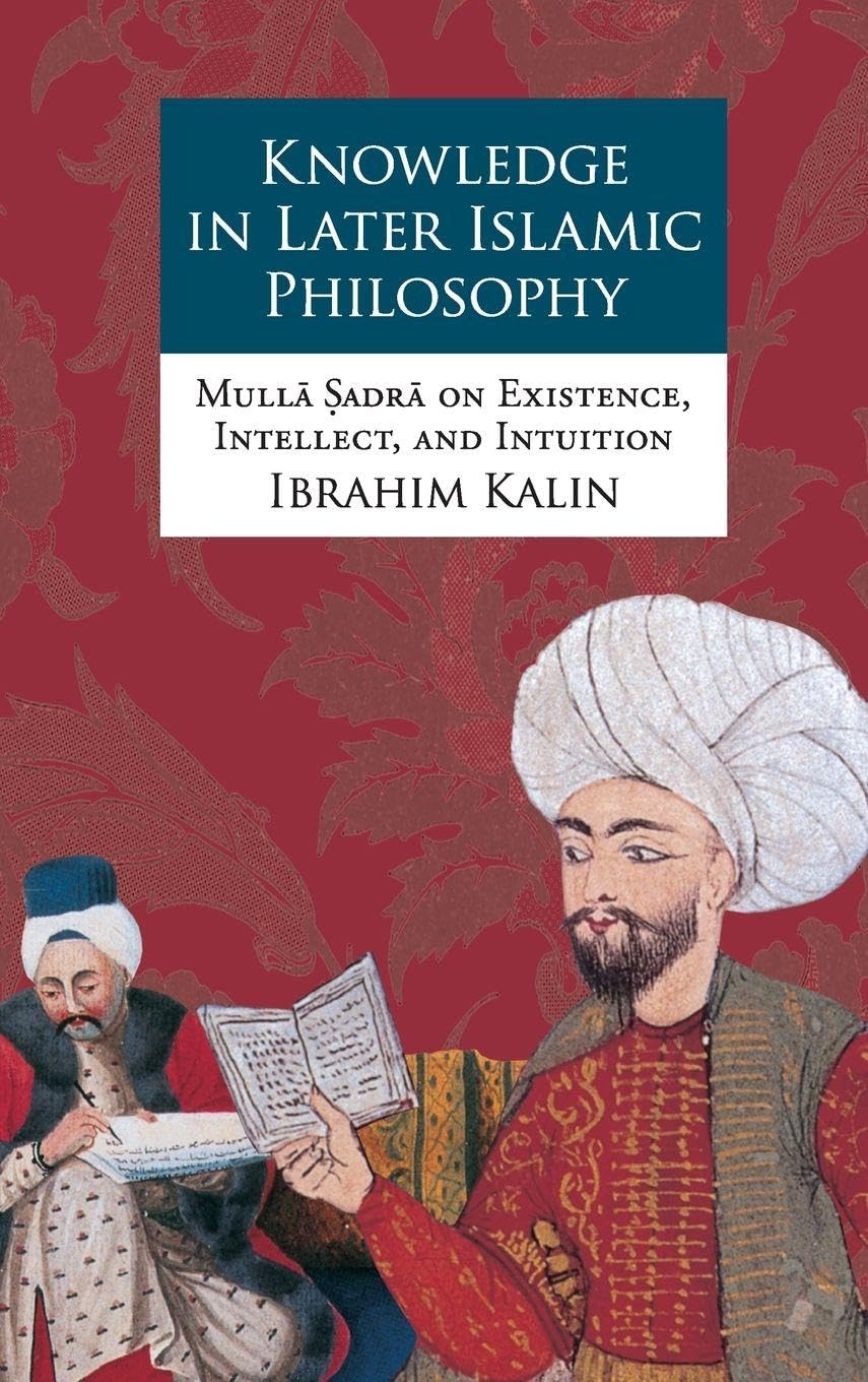 KNOWLEDGE IN LATER ISLAMIC PHILOSOPHY C: Mulla Sadra on Existence, Intellect, and Intuition