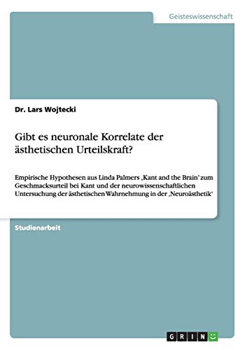 Gibt es neuronale Korrelate der ästhetischen Urteilskraft?: Empirische Hypothesen aus Linda Palmers ,Kant and the Brain¿ zum Geschmacksurteil bei Kant ... Wahrnehmung in der ¿Neuroästhetik¿
