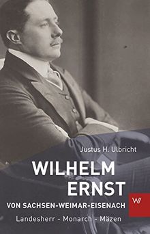 Wilhelm Ernst von Sachsen-Weimar-Eisenach: Landesherr - Monarch - Mäzen