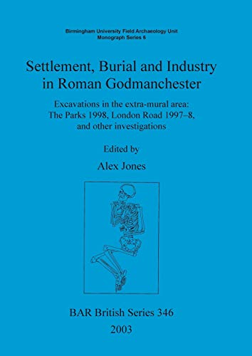 Settlement Burial and Industry in Roman Godmanchester: Excavations in the extra-mural area: The Parks 1998, London Road 1997-8, and other investigations (BAR British)