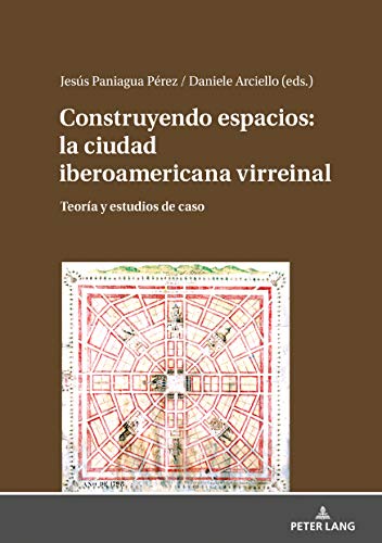 Construyendo espacios: la ciudad iberoamericana virreinal: Teoría y estudios de caso