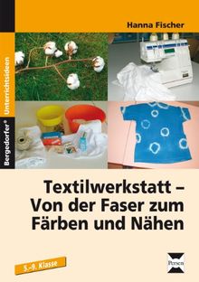 Textilwerkstatt - von der Faser zum Färben und Nähen. 5.-9.Klasse: Reich bebilderte Kopiervorlagen und Arbeitsblätter zur Werkstatt-, Werkzeug- und Materialkunde