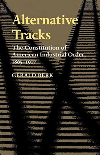 Alternative Tracks: The Constitution of American Industrial Order, 1865-1917 (The Johns Hopkins Series in Constitutional Thought)