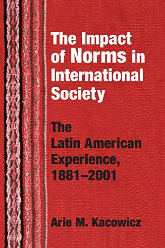 Impact of Norms in International Society: The Latin American Experience, 1881-2001 (The Helen Kellogg Institute For International Studies Series)
