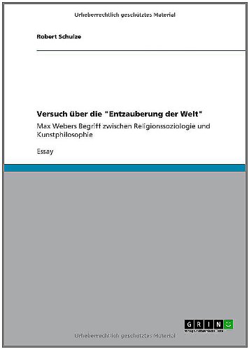 Versuch über die Entzauberung der Welt: Max Webers Begriff zwischen Religionssoziologie und Kunstphilosophie