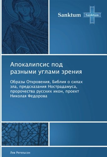 Апокалипсис под разными углами зрения: Образы Откровения, Библия о силах зла, предсказания Нострадамуса, пророчества русских икон, проект Николая Федорова