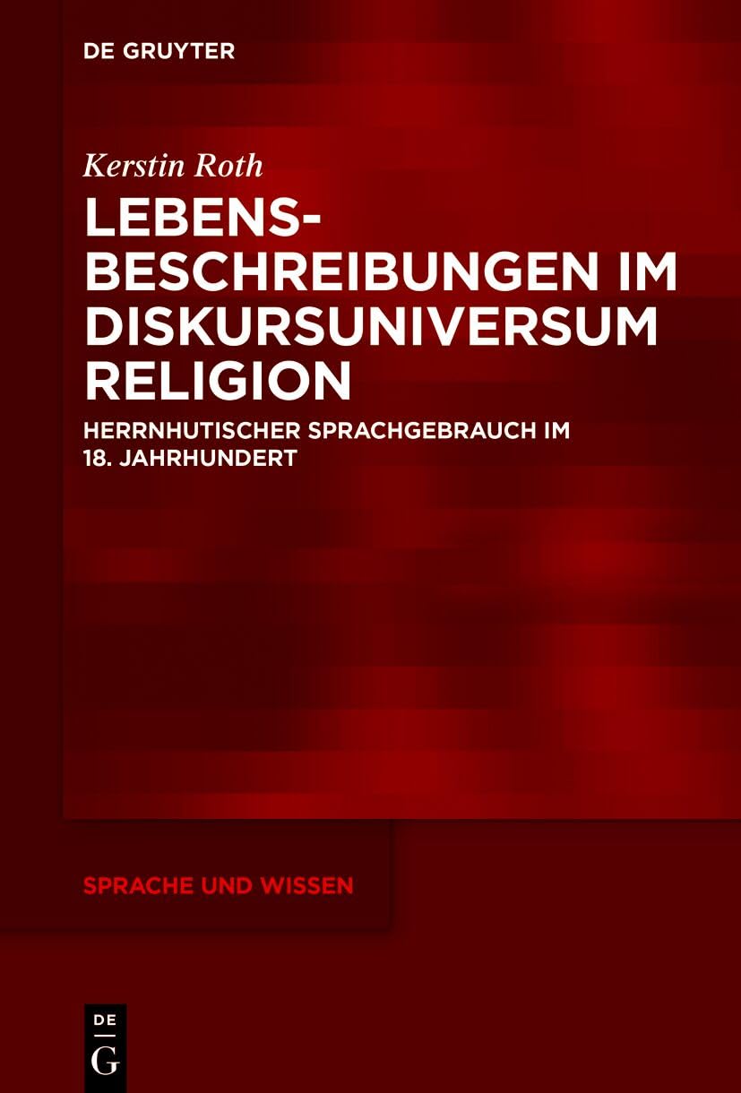 Lebensbeschreibungen im Diskursuniversum Religion: Herrnhutischer Sprachgebrauch im 18. Jahrhundert (Sprache und Wissen (SuW), 64)