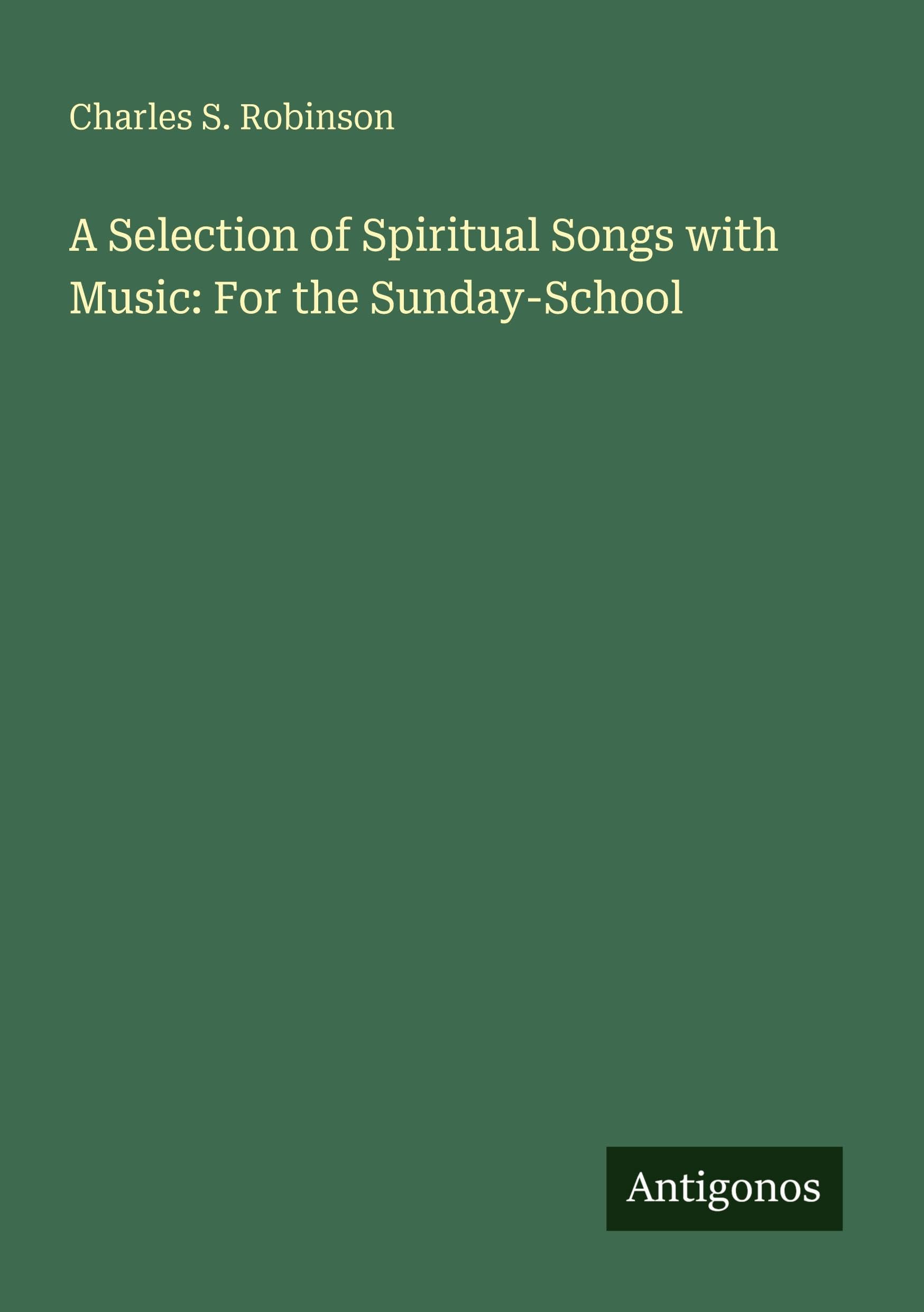 A Selection of Spiritual Songs with Music: For the Sunday-School