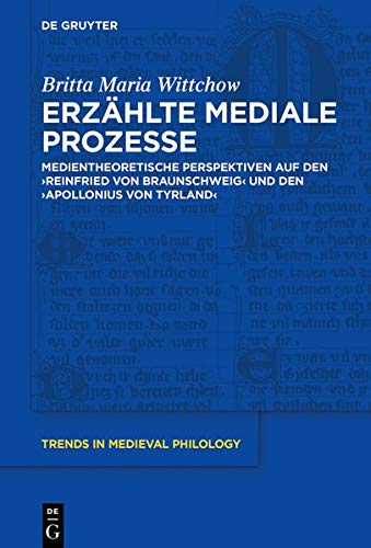 Erzählte mediale Prozesse: Medientheoretische Perspektiven auf den Reinfried von Braunschweig und den Apollonius von Tyrland (Trends in Medieval Philology, Band 37)