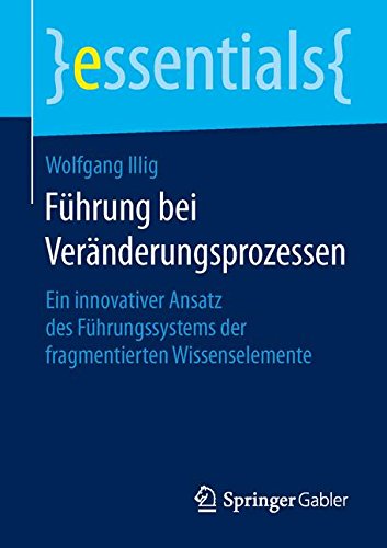 Führung bei Veränderungsprozessen: Ein innovativer Ansatz des Führungssystems der fragmentierten Wissenselemente (essentials)