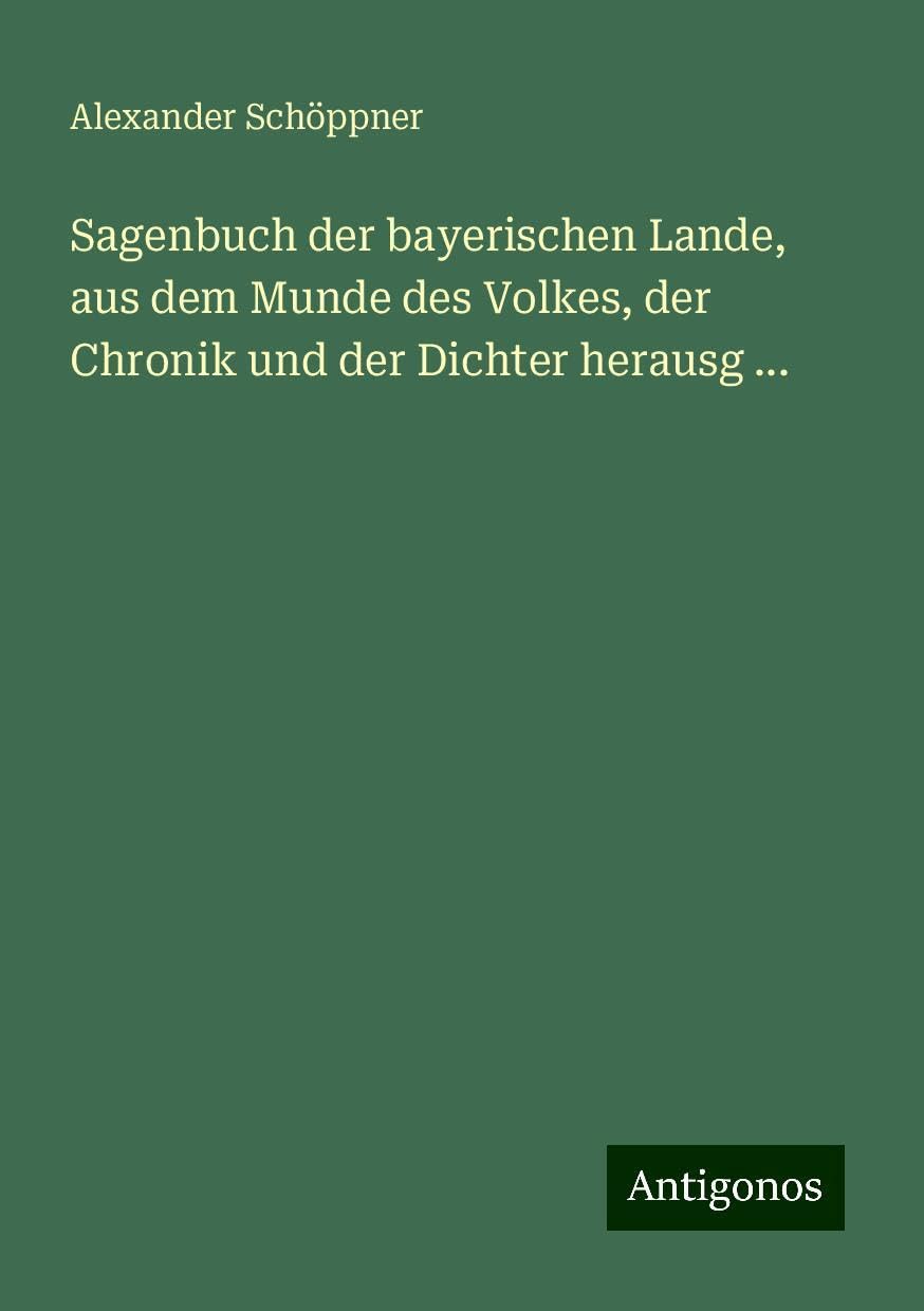 Sagenbuch der bayerischen Lande, aus dem Munde des Volkes, der Chronik und der Dichter herausg ...