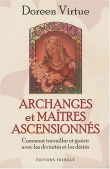 Archanges et maîtres ascensionnés : comment travailler et guérir avec les divinités et les déités