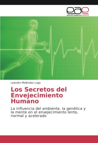Los Secretos del Envejecimiento Humano: La influencia del ambiente, la genética y la mente en el envejecimiento lento, normal y acelerado