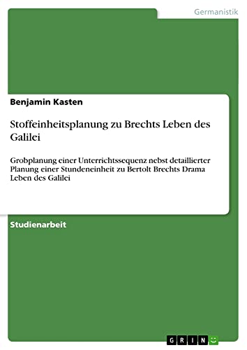 Stoffeinheitsplanung zu Brechts Leben des Galilei: Grobplanung einer Unterrichtssequenz nebst detaillierter Planung einer Stundeneinheit zu Bertolt Brechts Drama Leben des Galilei