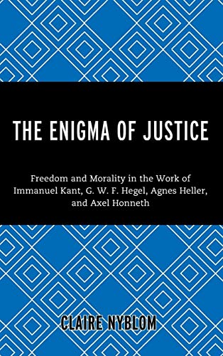 The Enigma of Justice: Freedom and Morality in the Work of Immanuel Kant, G.W.F Hegel, Agnes Heller, and Axel Honneth