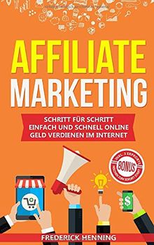 Affiliate Marketing: Schritt für Schritt einfach und schnell online Geld verdienen im Internet | Passives Einkommen aufbauen & finanziell frei werden | Inkl. 3 erprobte Nischen zum Sofort-Start