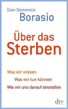 Über das Sterben: Was wir wissen. Was wir tun können. Wie wir uns darauf einstellen