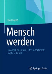 Mensch werden: Ein Appell an unsere Eliten in Wirtschaft und Gesellschaft