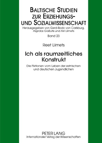 Ich als raumzeitliches Konstrukt: Die Fiktionen vom Leben der estnischen und deutschen Jugendlichen (Baltische Studien zur Erziehungs- und Sozialwissenschaft)