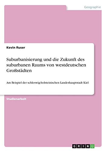 Suburbanisierung und die Zukunft des suburbanen Raums von westdeutschen Großstädten: Am Beispiel der schleswig-holsteinischen Landeshauptstadt Kiel