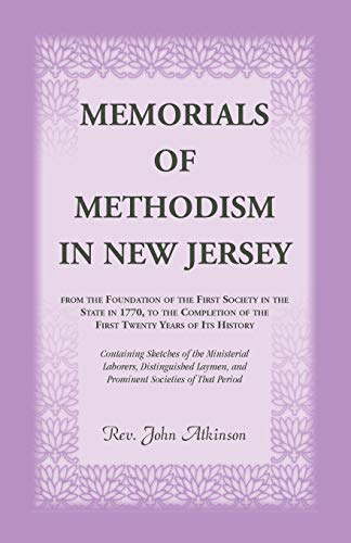 Memorials of Methodism in New Jersey, from the Foundation of the First Society in the State in 1770, to the Completion of the first Twenty Years of ... Distinguished Laymen, and Prominent Societies