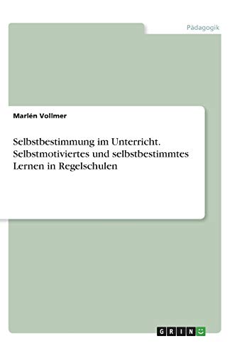 Selbstbestimmung im Unterricht. Selbstmotiviertes und selbstbestimmtes Lernen in Regelschulen
