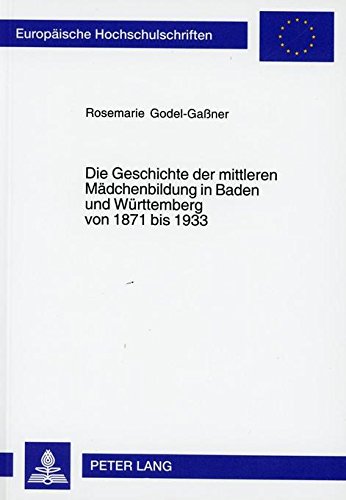Die Geschichte der mittleren Mädchenbildung in Baden und Württemberg von 1871 bis 1933: Ein Beitrag zur allgemeinen Entwicklungsgeschichte der ... (Europäische Hochschulschriften - Reihe XI)