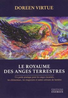 Le royaume des anges terrestres : un guide pratique pour les anges incarnés, les élémentaux, les magiciens et autres artisans de lumière