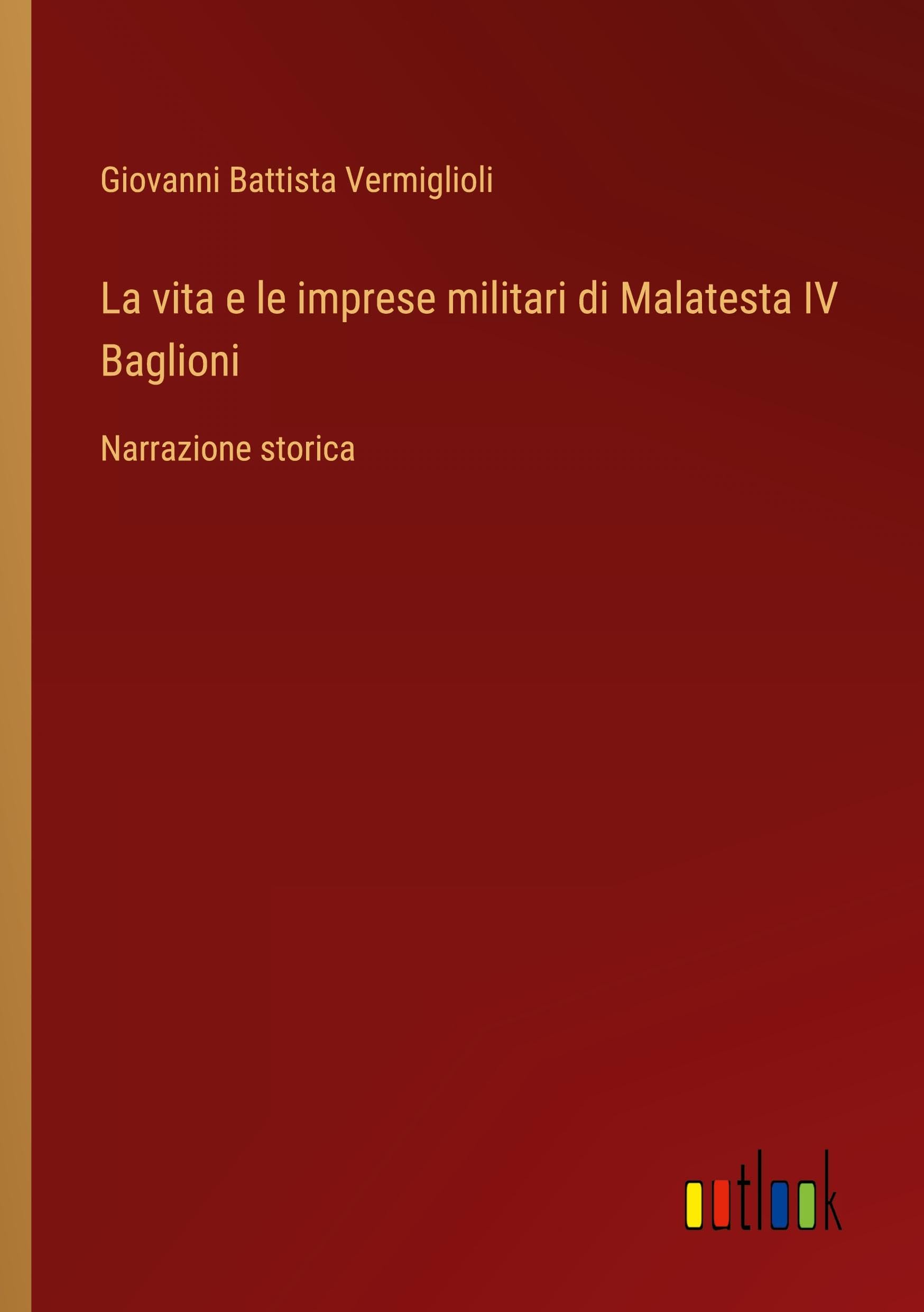 La vita e le imprese militari di Malatesta IV Baglioni: Narrazione storica