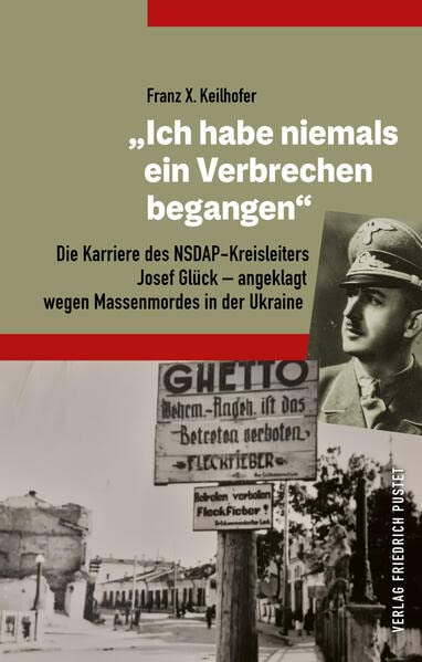 Ich habe niemals ein Verbrechen begangen“: Die Karriere des NSDAP-Kreisleiters Josef Glück – angeklagt wegen Massenmordes in der Ukraine (Bayerische Geschichte)